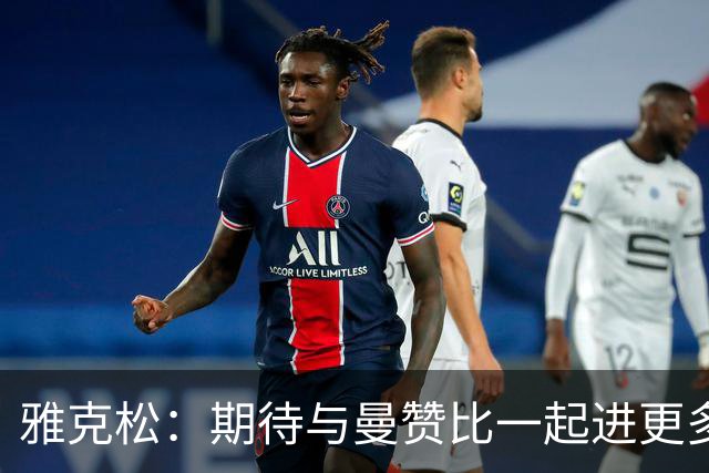 雅克松：期待与曼赞比一起进更多精彩进球！